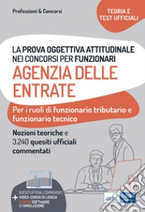 La prova oggettiva attitudinale nei concorsi per Funzionari Agenzia delle Entrate. Nozioni teoriche e 3.240 Quesiti ufficiali commentati per la prova oggettiva attitudinale libro