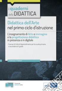 Didattica dell'arte nel primo ciclo d'istruzione. L'insegnamento di Arte e immagine e la progettazione didattica in presenza e in digitale. Con espansione online libro di Andreozzi Silvia; Palmeri Monica