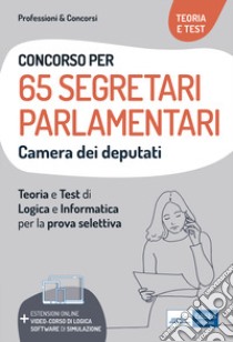 Concorso 65 Segretari parlamentari Camera dei Deputati. Teoria e test di logica e informatica per la prova selettiva. Con software di simulazione. Con video-corso di logica libro