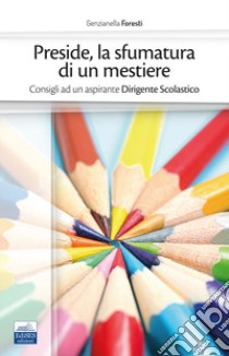 Preside, la sfumatura di un mestiere. Consigli ad un aspirante Dirigente Scolastico libro di Foresti Genzianella