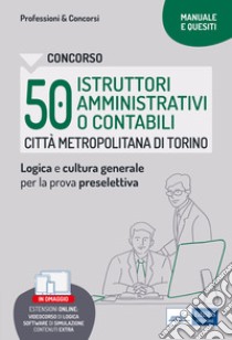 Concorso Città metropolitana di Torino 50 Istruttori amministrativi o contabili. Manuale e Quesiti per la preselettiva. Con software di simulazione libro