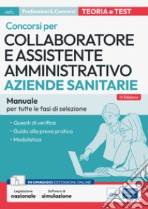 Collaboratore e assistente amministrativo nelle Aziende sanitarie. Manuale. Manuale di preparazione, quesiti di verifica, modulistica e guida alla prova pratica. Con aggiornamento online. Con software di simulazione libro