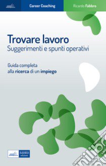 Trovare lavoro. Suggerimenti e spunti operativi. Guida completa alla ricerca di un impiego libro di Fabbro Ricardo