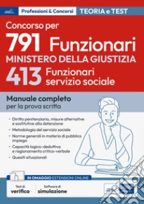 Concorso 791 funzionari nel Ministero della Giustizia. 413 funzionari servizio sociale. Manuale completo per la prova scritta. Con espansione online. Con software di simulazione libro