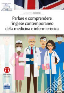 Parlare e comprendere l'inglese contemporaneo della medicina e infermieristica libro di Rotatori Alessandro