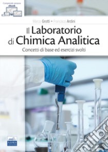 Il laboratorio di chimica analitica. Concetti di base ed esercizi svolti libro di Grotti Marco; Ardini Francesco