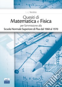 Quesiti di matematica e fisica per l'ammissione alla Scuola Normale Superiore di Pisa dal 1960 al 1970 libro di Verolino L. (cur.)