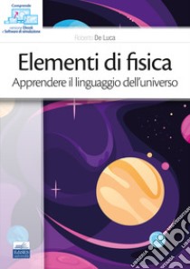 Elementi di fisica. Apprendere il linguaggio dell'universo. Con ebook. Con software di simulazione libro di De Luca Roberto