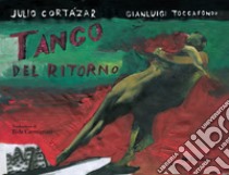 Tango del ritorno. Ediz. a colori libro di Cortázar Julio; Toccafondo Gianluigi