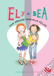 Una grande famiglia felice. Ely + Bea. Vol. 11 libro di Barrows Annie; Blackall Sophie