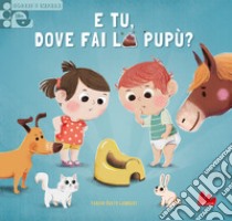 E tu, dove fai la pupù? Scorri e impara. Ediz. a colori libro di Fontaine Carine