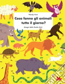 Cosa fanno gli animali tutto il giorno? Ediz. a colori libro di Hunt Wendy