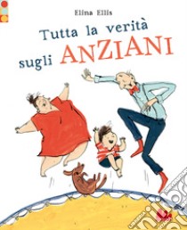 Tutta la verità sugli anziani. Ediz. a colori libro di Ellis Elina