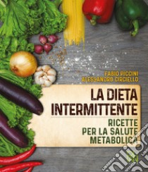 La dieta intermittente. Ricette per la salute metabolica libro di Piccini Fabio; Circiello Alessandro