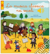 La musica classica nei secoli. Ediz. a colori libro di Collet Emilie