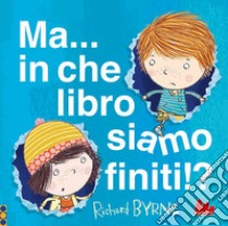 Ma... in che libro siamo finiti!? Ediz. a colori libro di Byrne Richard