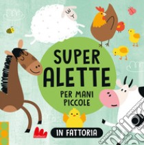 In fattoria. Super alette per mani piccole. Ediz. a colori libro