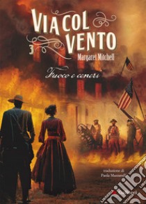 Via col vento. Vol. 3: Fuoco e ceneri libro di Mitchell Margaret