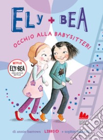 Occhio alla babysitter! Ely + Bea. Ediz. a colori. Vol. 4 libro di Barrows Annie; Blackall Sophie