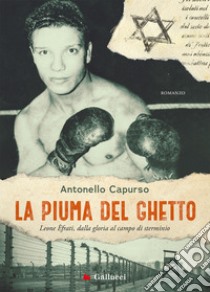 La piuma del ghetto. Leone Èfrati, dalla gloria al campo di sterminio libro di Capurso Antonello