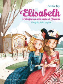 Il regalo della regina. Elisabeth principessa alla corte di Francia libro di Jay Annie