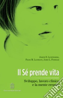 Il Sè prende vita. Sviluppo, lavoro clinico e la mente errante libro di Lichtenberg Joseph D.; Lachmann Frank M.; Fosshage James; Boschiroli A. (cur.)