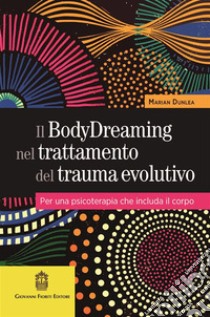 Il BodyDreaming nel trattamento del trauma evolutivo. Per una psicoterapia che includa il corpo libro di Dunlea Marian