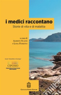 I medici raccontano. Storie di vita e di malattia libro di Scanni A. (cur.); Fioretto L. (cur.)