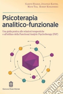 Psicoterapia analitico-funzionale. Una guida pratica alle relazioni terapeutiche e all'utilizzo della Functional Analytic Psychotherapy (FAP) libro di Holman Gareth; Kanter Jonathan; Tsai Mavis