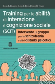 Training per le abilità di interazione e cognizione sociale (SCIT). Intervento di gruppo per la schizofrenia e altri disturbi psicotici libro di Roberts L. David; Penn L. David; Combs R. Dennis