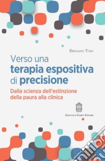 Verso una terapia espositiva di precisione. Dalla scienza dell'estinzione della paura alla clinica libro di Toso Emiliano