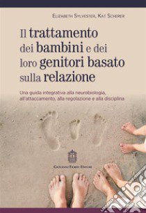 Trattamento dei bambini e dei loro genitori basato sulla relazione. Una guida integrativa alla neurobiologia, all'attaccamento, alla regolazione e alla disciplina libro di Sylvester Elizabeth; Scherer Kat