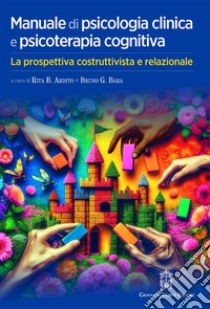 Manuale di psicologia clinica e psicoterapia cognitiva. La prospettiva costruttivista e relazionale libro di Ardito R. B. (cur.); Bara B. G. (cur.)