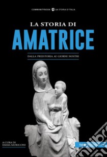 La Storia di Amatrice. Dalla preistoria ai giorni nostri libro di Moriconi E. (cur.)