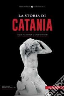 La storia di Catania. Dalla preistoria ai giorni nostri libro di Puglisi N. (cur.)