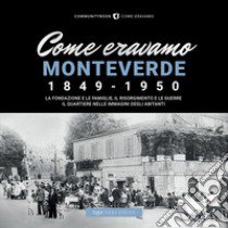 Come eravamo Monteverde. 1849-1950. La fondazione e le famiglie, le guerre e la ricostruzione. Il quartiere nelle immagini degli abitanti libro di Tiso A. (cur.)