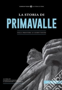 La storia di Primavalle. Dalla preistoria ai giorni nostri libro di Guarnacci A. (cur.); Chiovelli G. (cur.)