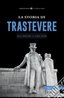 La storia di Trastevere. Dalla preistoria ai giorni nostri libro di Spinaci G. (cur.)