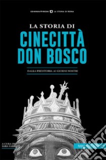 La storia di Cinecittà Don Bosco. Dalla preistoria ai giorni nostri libro di Fabrizi S. (cur.)