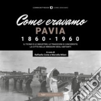 Come eravamo. Pavia 1860-1960. Ediz. illustrata libro di Costa R. (cur.); Milani M. (cur.)
