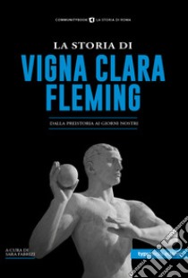 La storia di Vigna Clara-Fleming. Dalla preistoria ai giorni nostri libro di Fabrizi S. (cur.)