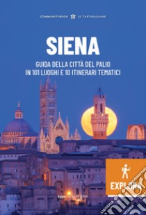 Siena Explora. Guida della Città del Palio in 101 luoghi e 10 itinerari tematici libro di Pacchiani O. (cur.)