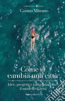 Come si cambia una città. Idee, progetti e tanta passione: il modello Gaeta libro di Mitrano Cosmo