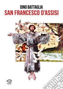 San Francesco d'Assisi libro di Battaglia Dino; Battaglia Laura; Colasanti Giovanni M.