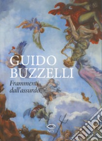 Guido Buzzelli. Frammenti dall'assurdo. Catalogo della mostra (Lucca, 22 ottobre 2011-31 gennaio 2012). Ediz. illustrata libro di Buzzelli Guido