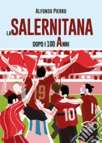 La Salernitana dopo i 100 anni. Ediz. ampliata libro di Pierro Alfonso