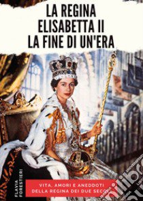 La regina Elisabetta II. La fine di un'era libro di Forestieri Flavia