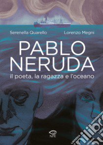 Pablo Neruda. Il poeta, la ragazza e l'oceano libro di Quarello Serenella; Megni Lorenzo