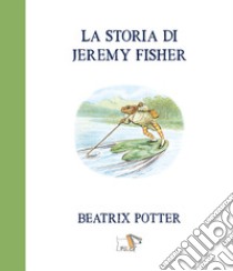 La storia di Jeremy Fisher. Ediz. a colori libro di Potter Beatrix