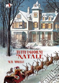 Tutti i giorni Natale. Ediz. a colori libro di Howells William Dean